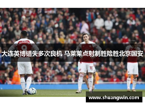 大连英博错失多次良机 马莱莱点射制胜险胜北京国安
