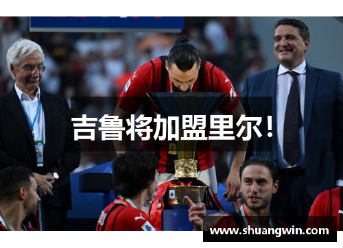 吉鲁将加盟里尔！